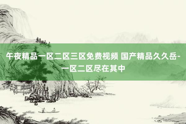 午夜精品一区二区三区免费视频 国产精品久久岳-一区二区尽在其中