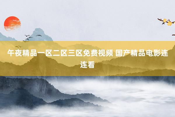 午夜精品一区二区三区免费视频 国产精品电影连连看