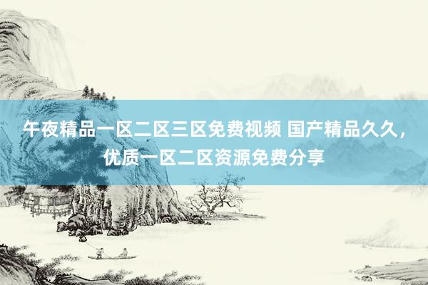 午夜精品一区二区三区免费视频 国产精品久久，优质一区二区资源免费分享