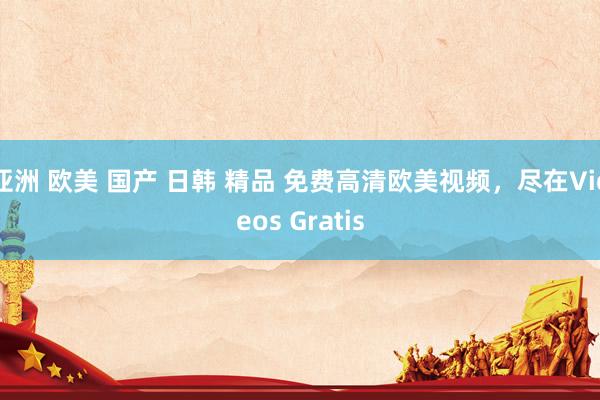 亚洲 欧美 国产 日韩 精品 免费高清欧美视频，尽在Videos Gratis