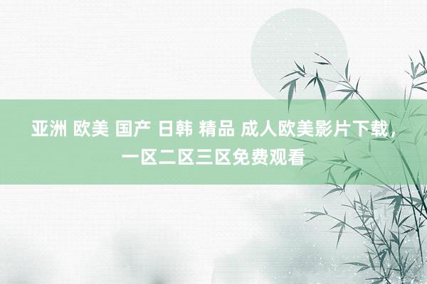 亚洲 欧美 国产 日韩 精品 成人欧美影片下载，一区二区三区免费观看