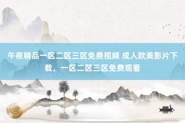 午夜精品一区二区三区免费视频 成人欧美影片下载，一区二区三区免费观看