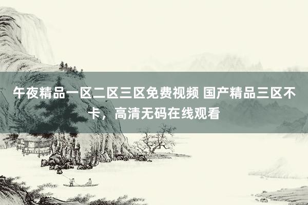 午夜精品一区二区三区免费视频 国产精品三区不卡，高清无码在线观看
