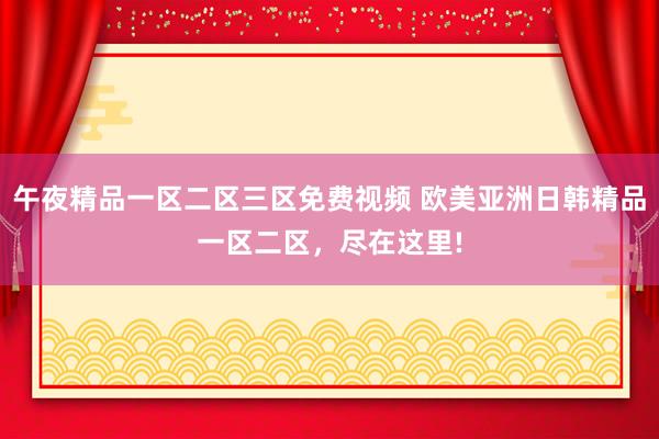 午夜精品一区二区三区免费视频 欧美亚洲日韩精品一区二区，尽在这里!