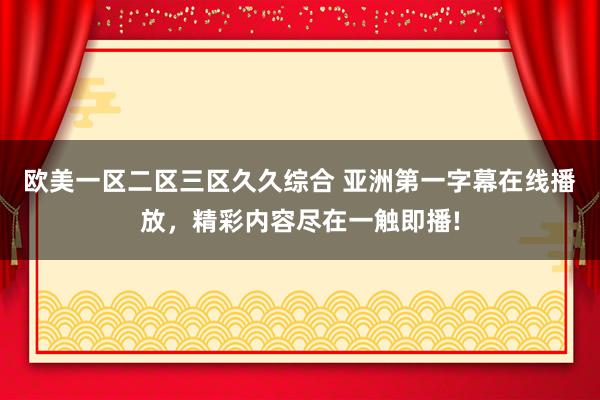 欧美一区二区三区久久综合 亚洲第一字幕在线播放，精彩内容尽在一触即播!