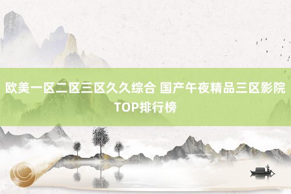 欧美一区二区三区久久综合 国产午夜精品三区影院TOP排行榜