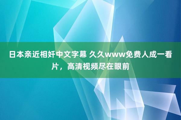 日本亲近相奷中文字幕 久久www免费人成一看片，高清视频尽在眼前